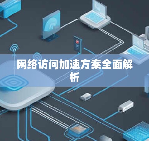 网络访问加速方案全面解析