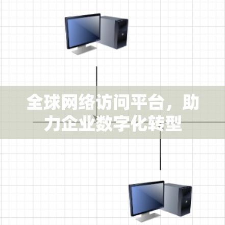 全球网络访问平台，助力企业数字化转型