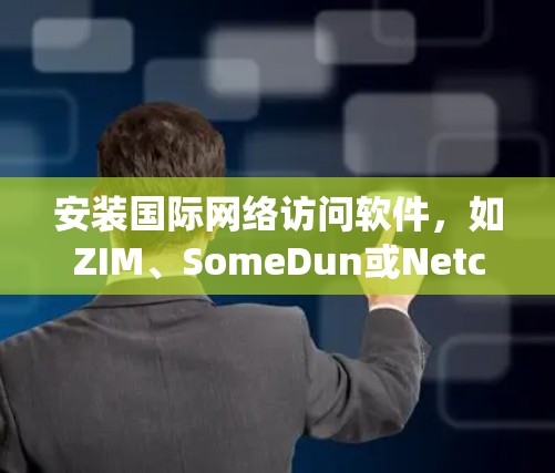 安装国际网络访问软件，如ZIM、SomeDun或Netcat，是一个系统化的流程，涉及多个步骤和操作。以下是一步步的指南，帮助您顺利完成安装