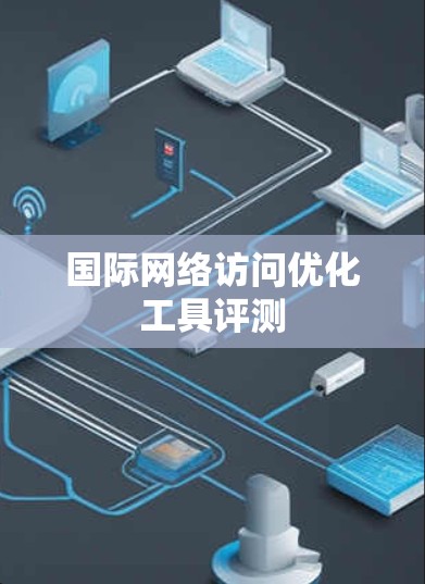 国际网络访问优化工具评测