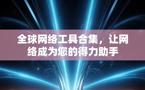 全球网络工具合集，让网络成为您的得力助手