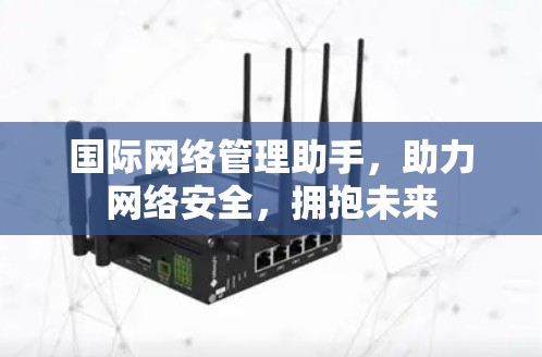 国际网络管理助手,助力网络安全,拥抱未来 国际网络管理助手,助力网络安全,拥抱未来