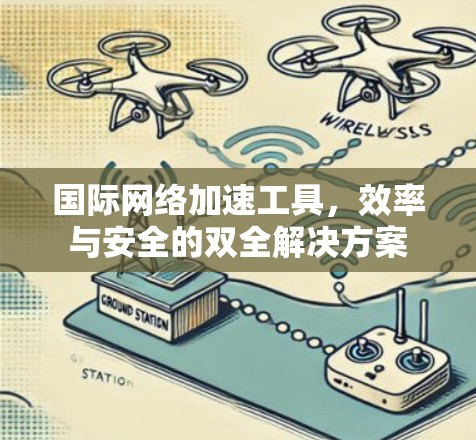 国际网络加速工具，效率与安全的双全解决方案