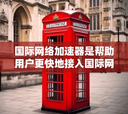 国际网络加速器是帮助用户更快地接入国际网络的工具，适用于不同设备类型，如Wi-Fi、移动设备和直播设备。以下是详细的分析和推荐