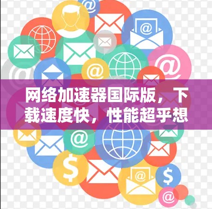 网络加速器国际版，下载速度快，性能超乎想象