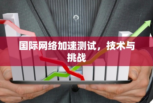 国际网络加速测试，技术与挑战
