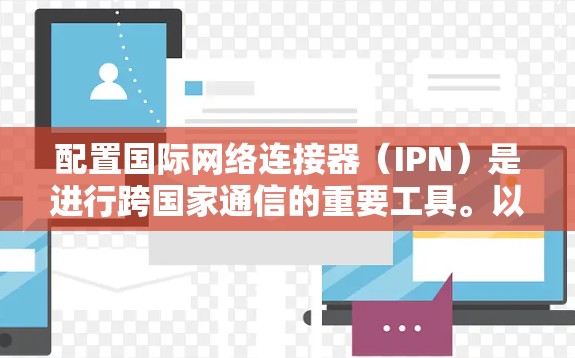 配置国际网络连接器（IPN）是进行跨国家通信的重要工具。以下是详细的步骤指南
