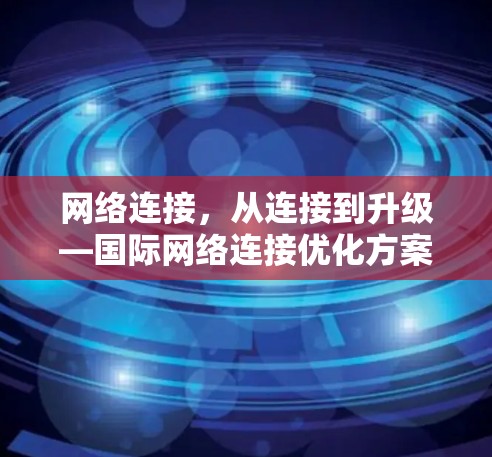 网络连接，从连接到升级—国际网络连接优化方案