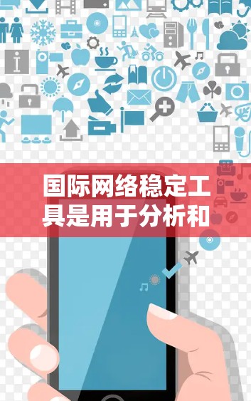 国际网络稳定工具是用于分析和管理网络稳定性的工具,涵盖网络协议、设备管理、防火墙、网络设备管理等多个方面。以下是一些常见的国际网络稳定工具及其功能 国际网络稳定工具是用于分析和管理网络稳定性的工具,涵盖网络协议、设备管理、防火墙、网络设备管理等多个方面。以下是一些常见的国际网络稳定工具及其功能