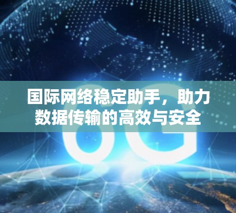 国际网络稳定助手,助力数据传输的高效与安全 国际网络稳定助手,助力数据传输的高效与安全