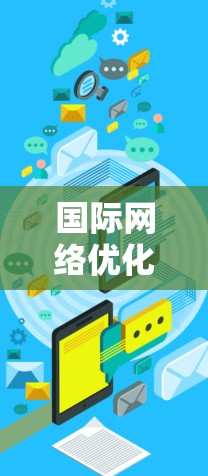 国际网络优化是指在国际范围内优化网络配置、设备和服务,以满足不同国家或地区的网络需求。这在移动互联网、网络设备、网络架构和网络服务优化中非常重要。以下是一些关键点和步骤 国际网络优化是指在国际范围内优化网络配置、设备和服务,以满足不同国家或地区的网络需求。这在移动互联网、网络设备、网络架构和网络服务优化中非常重要。以下是一些关键点和步骤