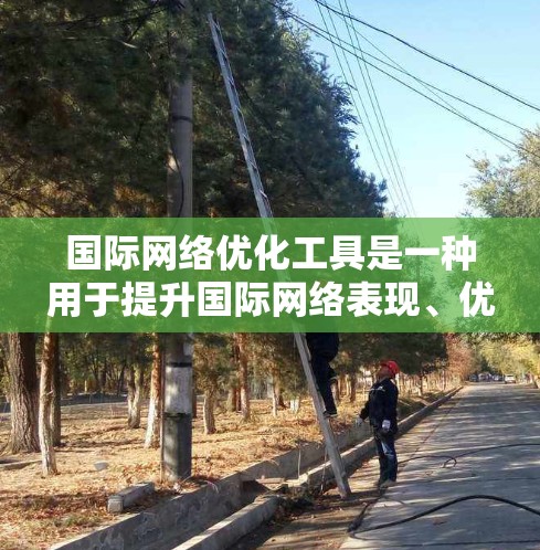 国际网络优化工具是一种用于提升国际网络表现、优化关键词、提升广告点击率和增加转化率的工具。这些工具可以帮助你在国际市场上更好地推广和销售产品或服务。以下是一些常见的国际网络优化工具及其主要功能 国际网络优化工具是一种用于提升国际网络表现、优化关键词、提升广告点击率和增加转化率的工具。这些工具可以帮助你在国际市场上更好地推广和销售产品或服务。以下是一些常见的国际网络优化工具及其主要功能