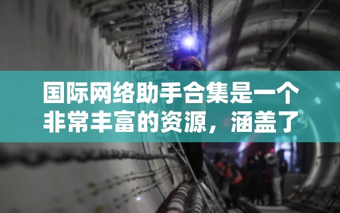 国际网络助手合集是一个非常丰富的资源，涵盖了各种网络服务和工具，可以帮助你在国际网络中快速解决问题。以下是一些常见的国际网络助手合集推荐