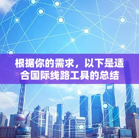 根据你的需求，以下是适合国际线路工具的总结