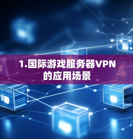 1.国际游戏服务器VPN的应用场景