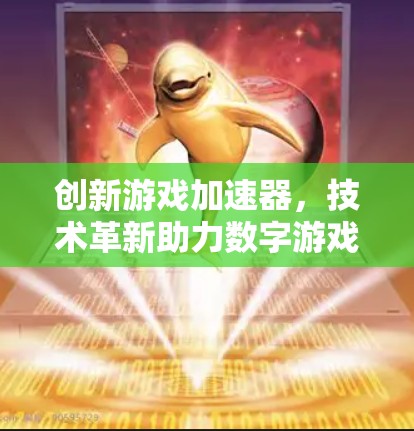 创新游戏加速器,技术革新助力数字游戏市场 创新游戏加速器,技术革新助力数字游戏市场