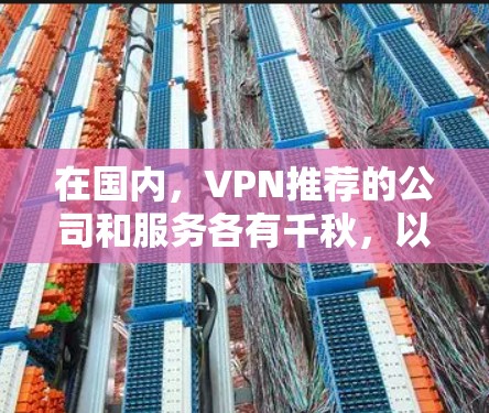 在国内，VPN推荐的公司和服务各有千秋，以下是一些主要的国内VPN推荐公司和推荐服务