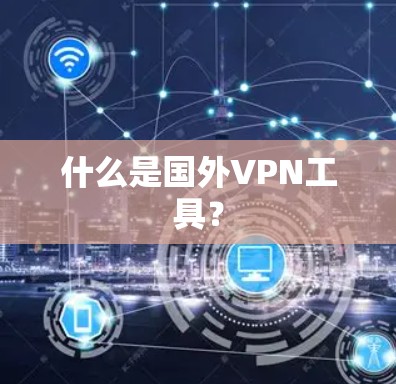 什么是国外VPN工具？
