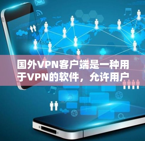国外VPN客户端是一种用于VPN的软件，允许用户访问网络服务。以下是一些主要的国外VPN客户端