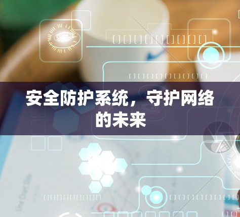 安全防护系统，守护网络的未来