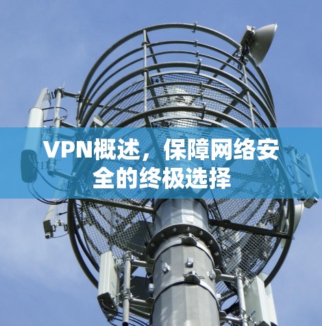 VPN概述,保障网络安全的终极选择 VPN概述,保障网络安全的终极选择