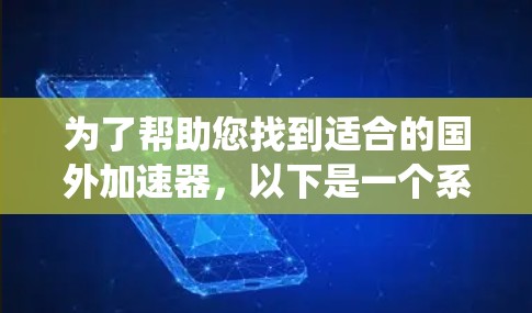 为了帮助您找到适合的国外加速器，以下是一个系统化的推荐步骤和建议