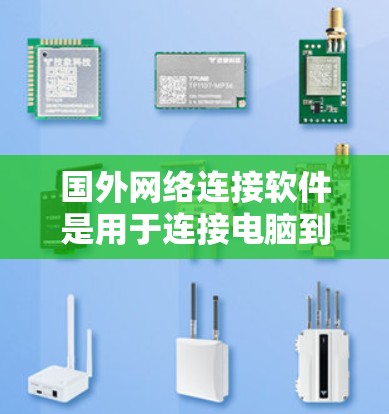 国外网络连接软件是用于连接电脑到互联网的工具,广泛应用于个人、企业以及各种网络环境。以下是一些常见的国外网络连接软件及其特点,帮助您选择合适的工具 国外网络连接软件是用于连接电脑到互联网的工具,广泛应用于个人、企业以及各种网络环境。以下是一些常见的国外网络连接软件及其特点,帮助您选择合适的工具