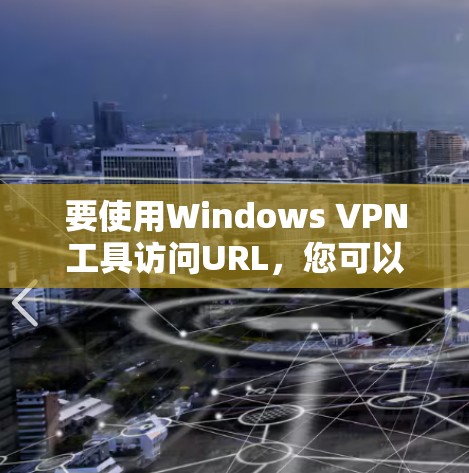 要使用Windows VPN工具访问URL，您可以按照以下步骤进行