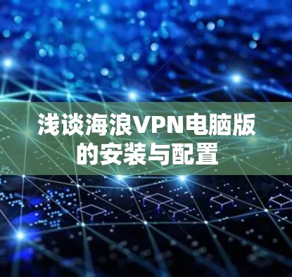 浅谈海浪VPN电脑版的安装与配置 浅谈海浪VPN电脑版的安装与配置