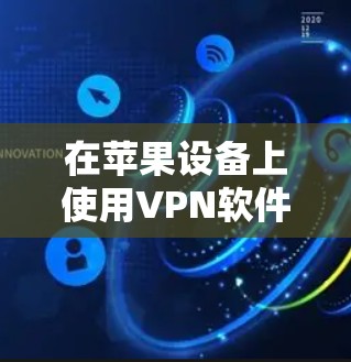 在苹果设备上使用VPN软件，选择适合的软件需要考虑你的具体需求和预算。以下是几种常见的选择，每种软件都有其优缺点，适合不同场景