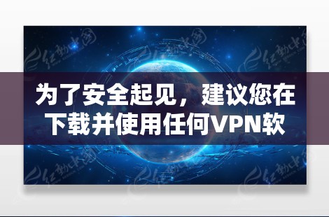 为了安全起见，建议您在下载并使用任何VPN软件时，首先确保连接到一个稳定且安全的Wi-Fi网络。以下是一些注意事项和建议，帮助您更好地使用这款软件