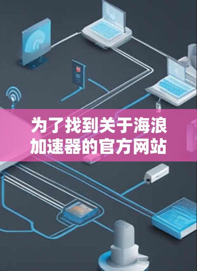 为了找到关于海浪加速器的官方网站入口，可以按照以下步骤进行