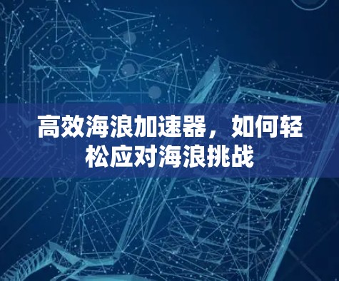 高效海浪加速器，如何轻松应对海浪挑战