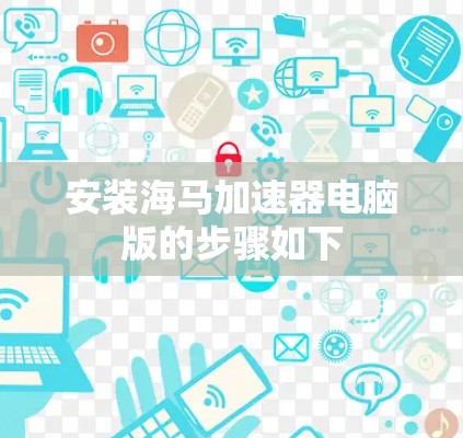 安装海马加速器电脑版的步骤如下