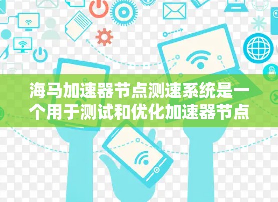 海马加速器节点测速系统是一个用于测试和优化加速器节点性能的工具。以下是对该系统的详细说明 海马加速器节点测速系统是一个用于测试和优化加速器节点性能的工具。以下是对该系统的详细说明