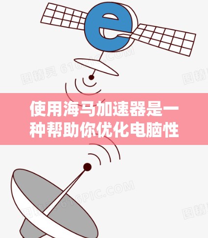 使用海马加速器是一种帮助你优化电脑性能的操作系统快捷方式。以下是一些步骤说明