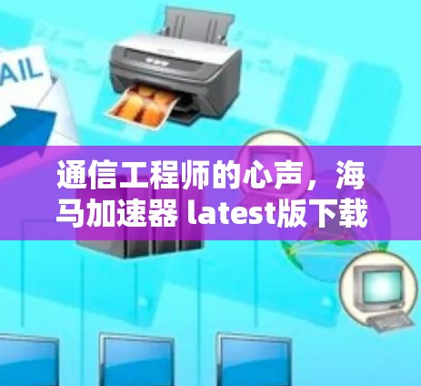 通信工程师的心声，海马加速器 latest版下载