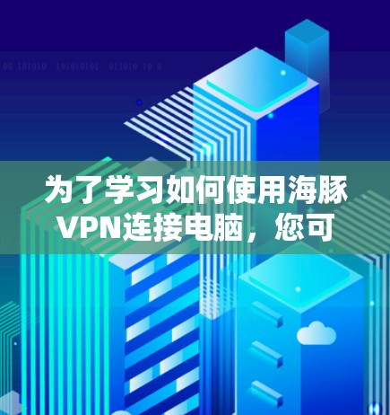 为了学习如何使用海豚VPN连接电脑,您可以按照以下步骤进行 为了学习如何使用海豚VPN连接电脑,您可以按照以下步骤进行