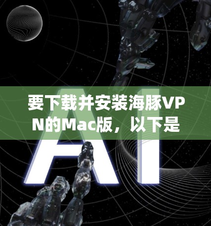 要下载并安装海豚VPN的Mac版，以下是一 step-by-step的指南