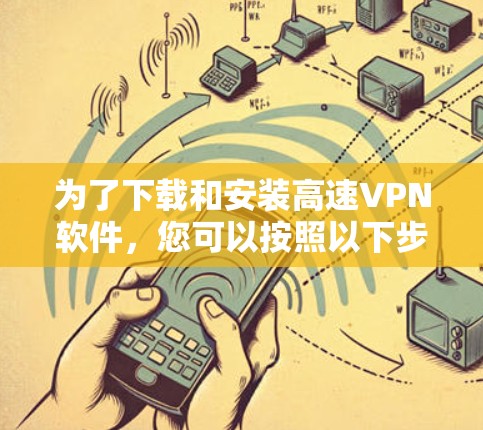 为了下载和安装高速VPN软件,您可以按照以下步骤进行 为了下载和安装高速VPN软件,您可以按照以下步骤进行