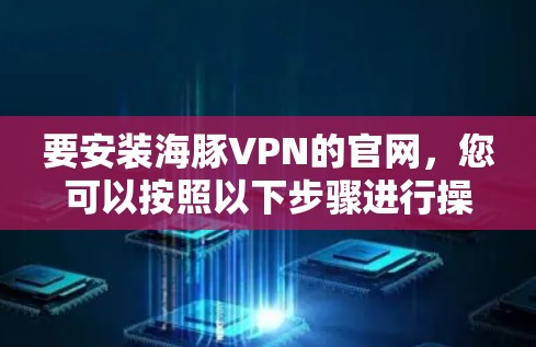 要安装海豚VPN的官网，您可以按照以下步骤进行操作
