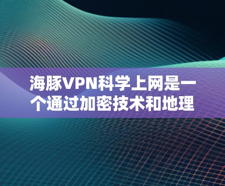 海豚VPN科学上网是一个通过加密技术和地理隔离连接外部网络的VPN服务，用户可以在本地电脑上访问其他国家或地区的互联网资源。以下是对其的详细分析