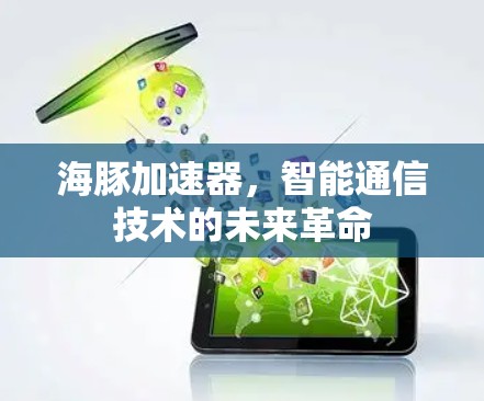 海豚加速器，智能通信技术的未来革命