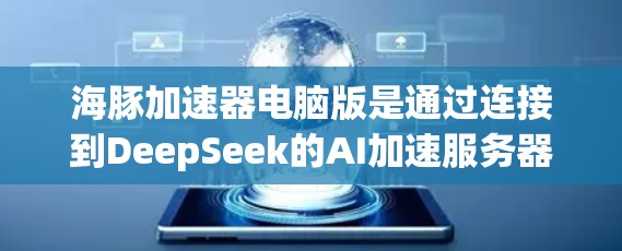 海豚加速器电脑版是通过连接到DeepSeek的AI加速服务器，利用DeepSeek提供的加速资源来加速AI模型的训练或推理。以下是对该工具的详细分析