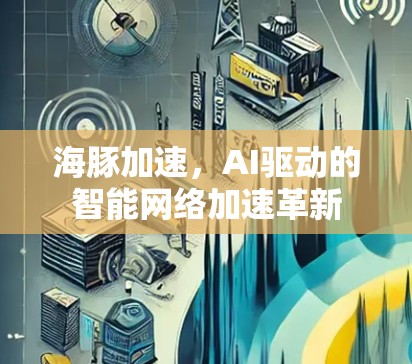 海豚加速，AI驱动的智能网络加速革新