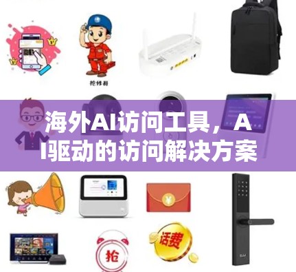 海外AI访问工具，AI驱动的访问解决方案