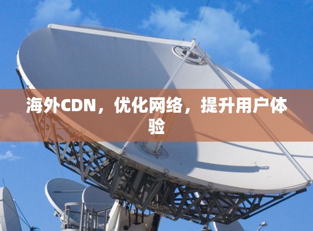海外CDN,优化网络,提升用户体验 海外CDN,优化网络,提升用户体验