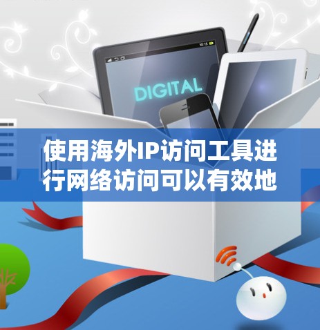 使用海外IP访问工具进行网络访问可以有效地扩展你的访问范围,但需要谨慎操作,确保安全和合法。以下是一个详细且系统的指南,帮助你使用海外IP访问工具进行网络访问 使用海外IP访问工具进行网络访问可以有效地扩展你的访问范围,但需要谨慎操作,确保安全和合法。以下是一个详细且系统的指南,帮助你使用海外IP访问工具进行网络访问