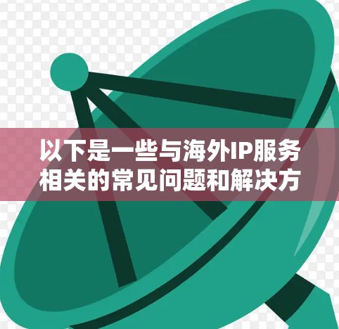 以下是一些与海外IP服务相关的常见问题和解决方案