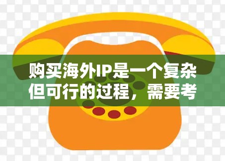 购买海外IP是一个复杂但可行的过程，需要考虑安全性和合法性。以下是一个详细的指南